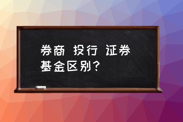 基金算投行吗 券商 投行 证券 基金区别？