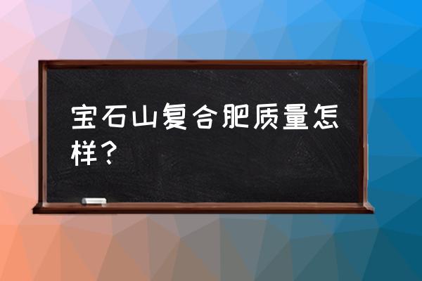 湖北三宁复合肥价格多少钱一吨 宝石山复合肥质量怎样？