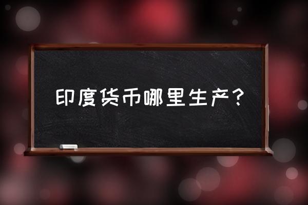 印度人民币支票用什么做的 印度货币哪里生产？