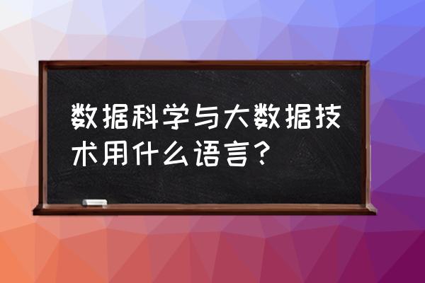 大数据与java怎么兼容 数据科学与大数据技术用什么语言？