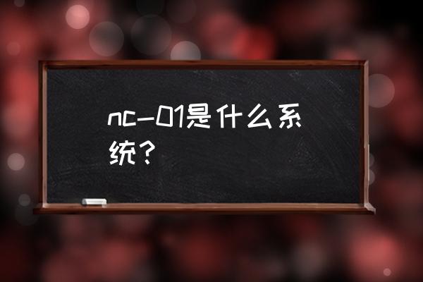 nc财务系统是什么 nc-01是什么系统？