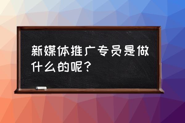 新媒体专员哪里找 新媒体推广专员是做什么的呢？