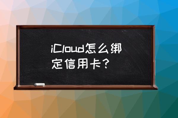 信用卡如何绑定苹果手机 iCloud怎么绑定信用卡？