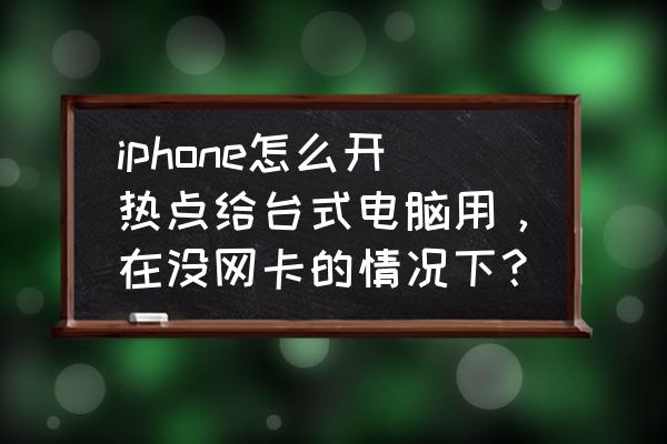 台式机怎么连接苹果手机热点 iphone怎么开热点给台式电脑用，在没网卡的情况下？