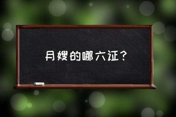 月嫂最需要的是那几个证 月嫂的哪六证？