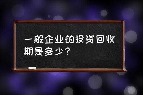 制造业一般几年收回投资 一般企业的投资回收期是多少？