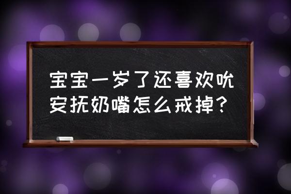 要怎么戒掉安抚奶嘴 宝宝一岁了还喜欢吮安抚奶嘴怎么戒掉？