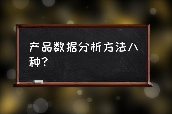 常用的数据分析和处理方法有哪些 产品数据分析方法八种？