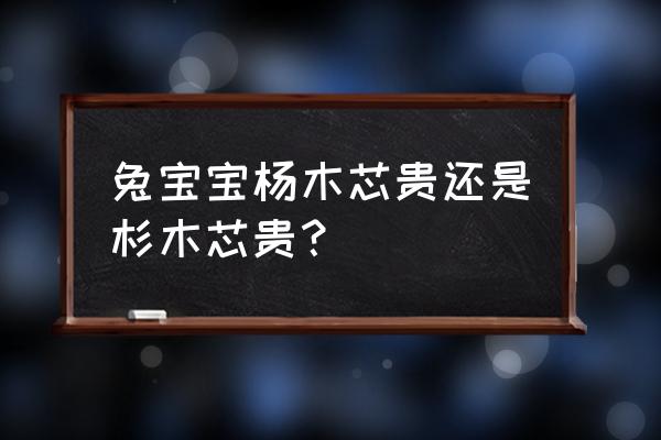 杉木和杨木桐木哪个贵 兔宝宝杨木芯贵还是杉木芯贵？