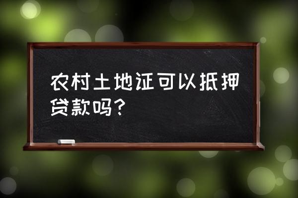 农村土地使用扠证可以抵押贷款吗 农村土地证可以抵押贷款吗？