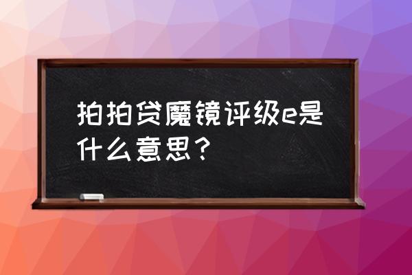 拍拍贷如何看等级 拍拍贷魔镜评级e是什么意思？