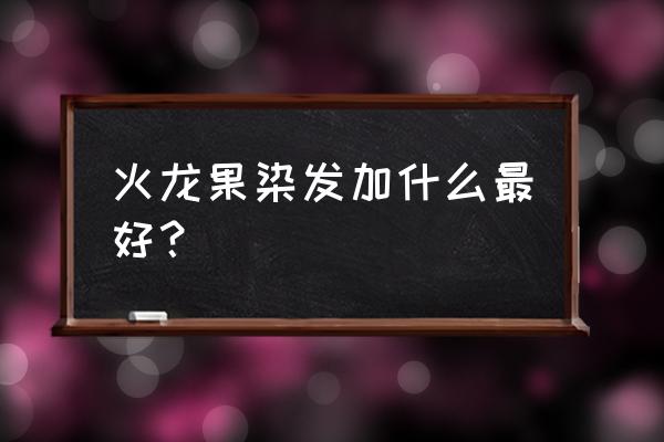 火龙果和啤酒一起能染发吗 火龙果染发加什么最好？