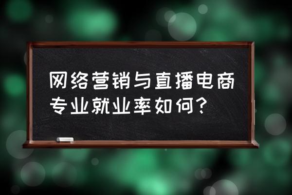 网络营销工程师发展前景好不好 网络营销与直播电商专业就业率如何？