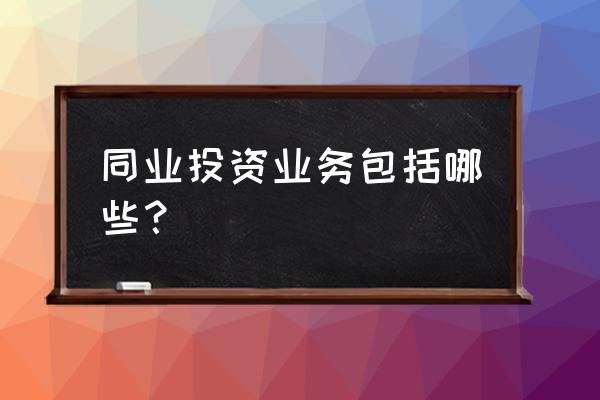 金融同业资金包括哪些 同业投资业务包括哪些？