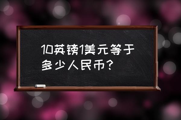 722英币兑换美元是多少钱 10英镑1美元等于多少人民币？