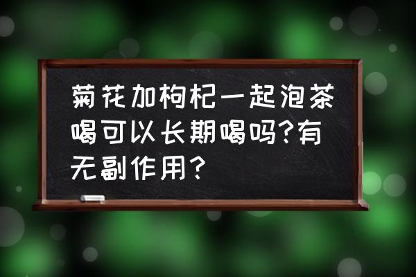 菊花天天喝有什么副作用吗 菊花加枸杞一起泡茶喝可以长期喝吗?有无副作用？