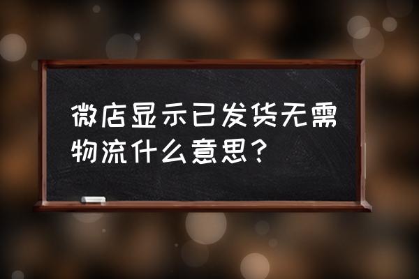 微店怎么设置无需物流 微店显示已发货无需物流什么意思？