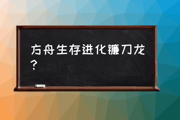 镰刀龙的特点有哪些 方舟生存进化镰刀龙？