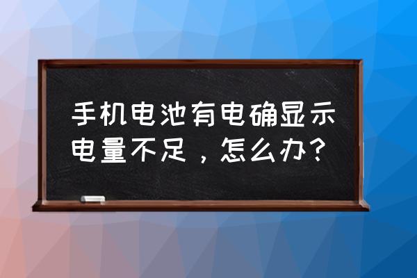 电池有电手机显示没电怎么办啊 手机电池有电确显示电量不足，怎么办？