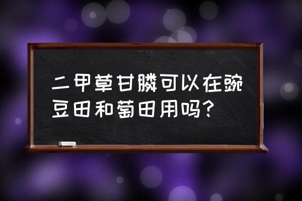 草甘膦用到什么作物上 二甲草甘膦可以在豌豆田和萄田用吗？