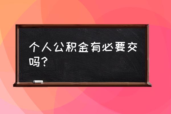 个人上公积金有用吗 个人公积金有必要交吗？