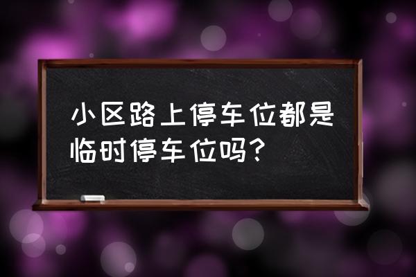 小区路面算停车位吗 小区路上停车位都是临时停车位吗？