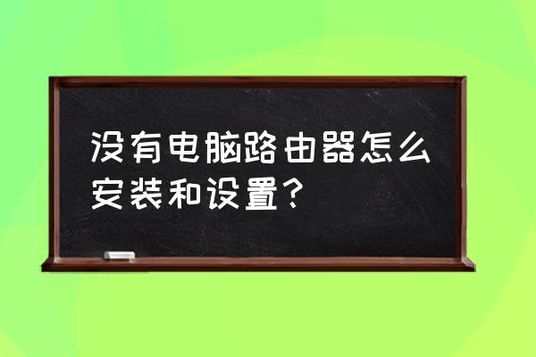 路由器没有台式机如何安装 没有电脑路由器怎么安装和设置？