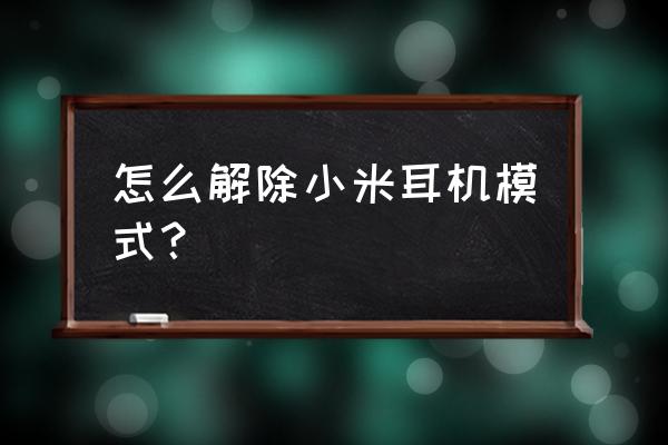 小米手机耳机模式怎么退出 怎么解除小米耳机模式？