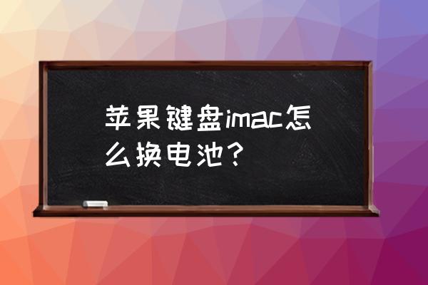 苹果无线键盘换电池怎么换 苹果键盘imac怎么换电池？