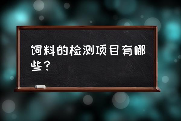 饲料质量检测分哪几种 饲料的检测项目有哪些？