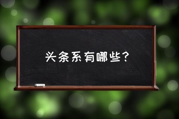 今日头条系包括什么 头条系有哪些？