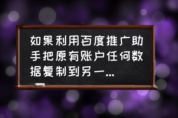 百度推广账户信息怎么修改 如果利用百度推广助手把原有账户任何数据复制到另一个新账户？