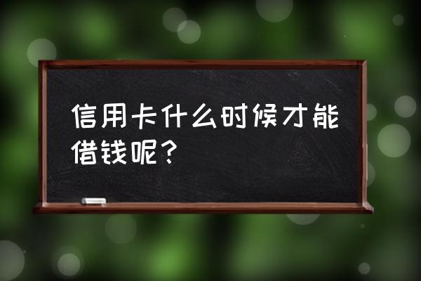 信用卡什么时候贷款合适 信用卡什么时候才能借钱呢？