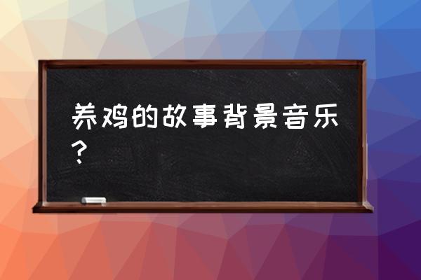 抖音里养鸡配什么音乐 养鸡的故事背景音乐？