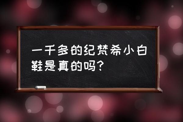 纪梵希男鞋值得买吗 一千多的纪梵希小白鞋是真的吗？