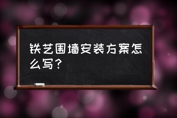 铁艺施工方案怎么写 铁艺围墙安装方案怎么写？