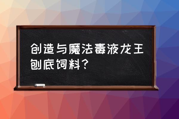 创造与魔法毒液龙王饲料要多少个 创造与魔法毒液龙王刨底饲料？