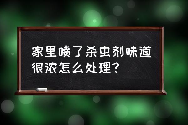 杀虫剂气味怎么消除 家里喷了杀虫剂味道很浓怎么处理？