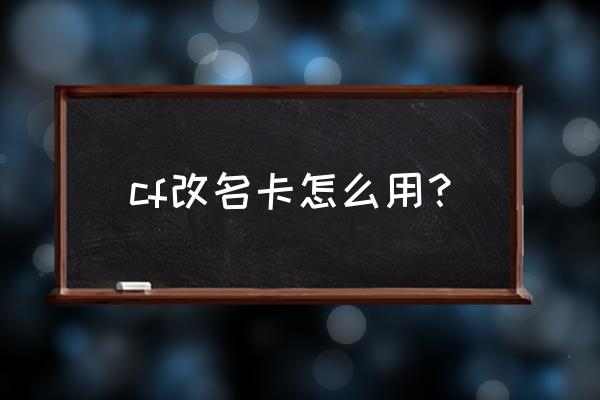 cf用改名卡怎么改繁体字名字 cf改名卡怎么用？