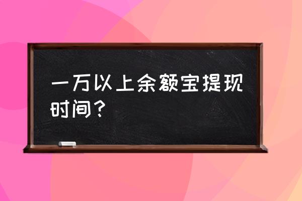 钱放余额宝多久能提现 一万以上余额宝提现时间？