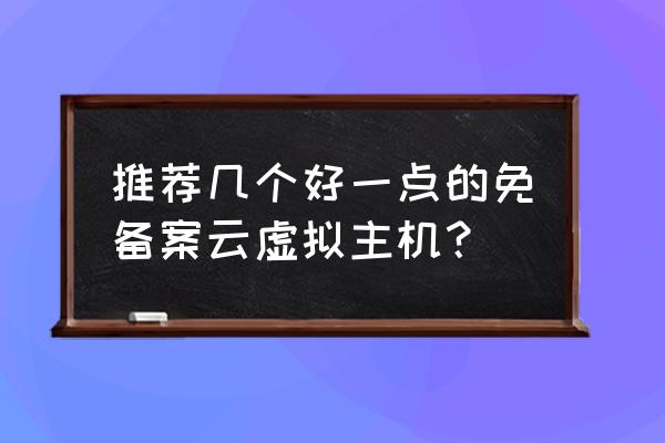 哪家的虚拟主机哪个好 推荐几个好一点的免备案云虚拟主机？