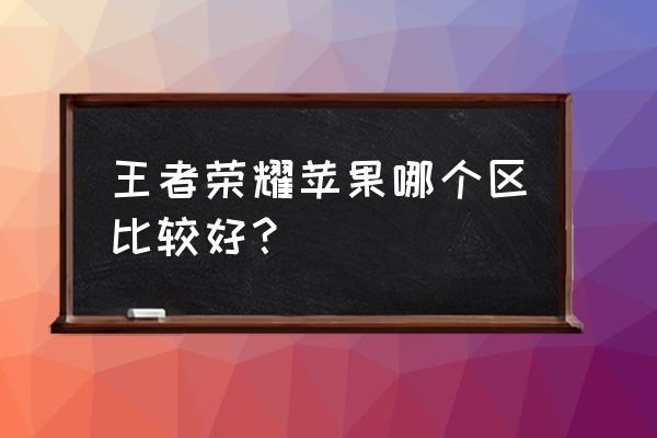 ios新人请问选择哪个区比较好 王者荣耀苹果哪个区比较好？