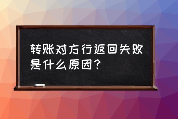 银行返回失败是什么意思 转账对方行返回失败是什么原因？