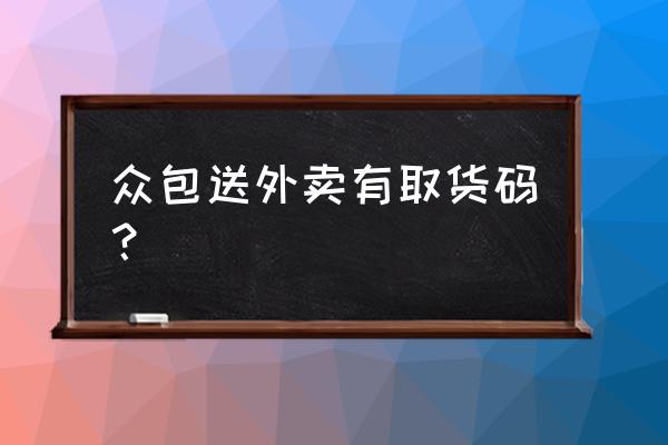 美团众包到店怎么取货 众包送外卖有取货码？