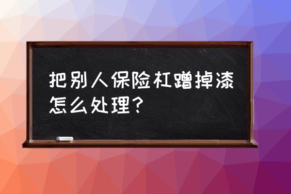 保险杠车漆被擦掉怎么办 把别人保险杠蹭掉漆怎么处理？