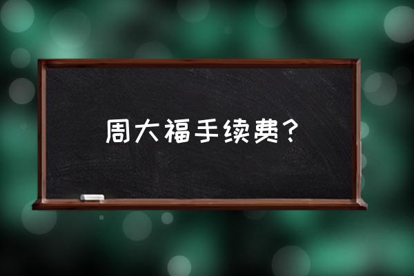 周大福手绳收费吗 周大福手续费？