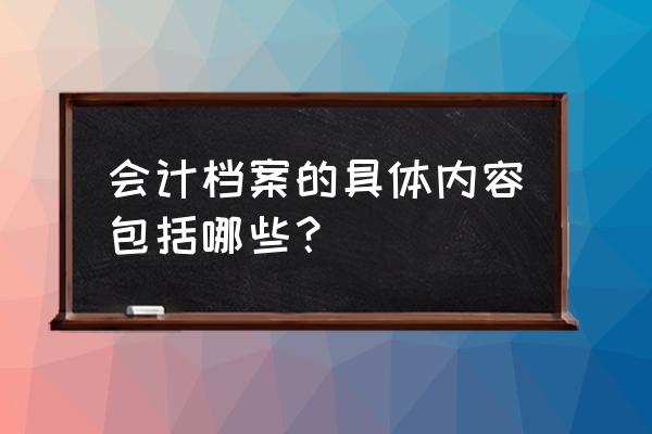 会计档案都有哪些内容 会计档案的具体内容包括哪些？