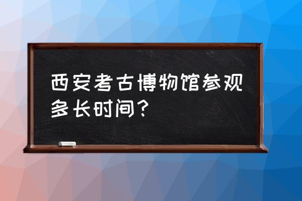 游玩陕西历史博物馆要多久 西安考古博物馆参观多长时间？