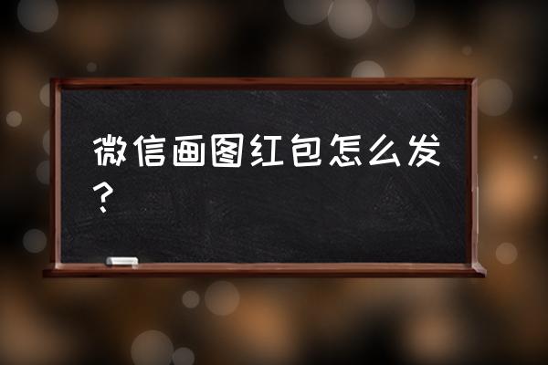 微信如何发红包小程序 微信画图红包怎么发？