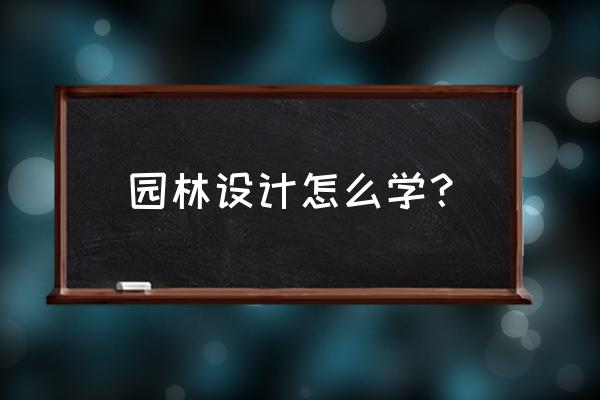 昆明哪里有园林设计培训 园林设计怎么学？